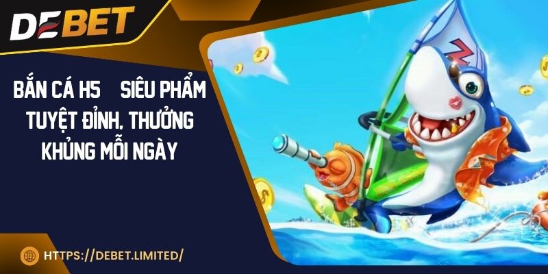 Bắn cá H5 | Siêu phẩm tuyệt đỉnh, thưởng khủng mỗi ngày