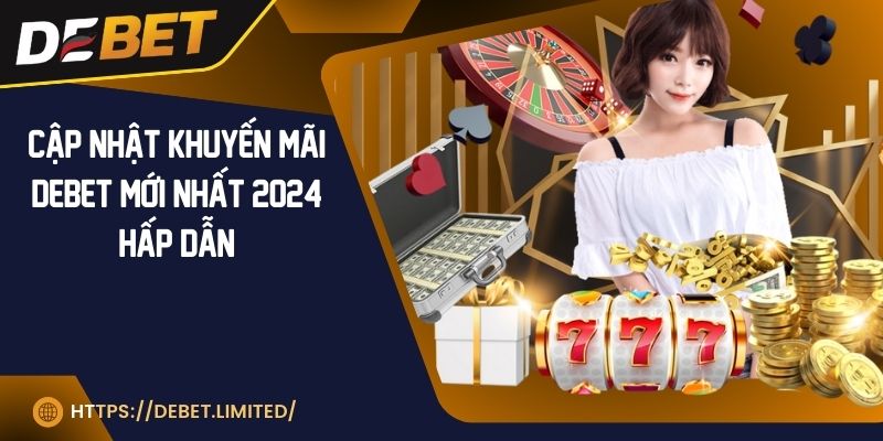 Cập nhật khuyến mãi DEBET mới nhất 2024 hấp dẫn