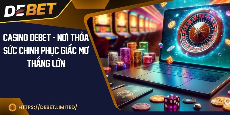 Casino DEBET - Nơi thỏa sức chinh phục giấc mơ thắng lớn