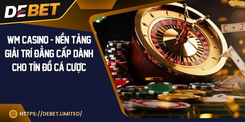 WM Casino - Nền tảng giải trí đẳng cấp dành cho tín đồ cá cược